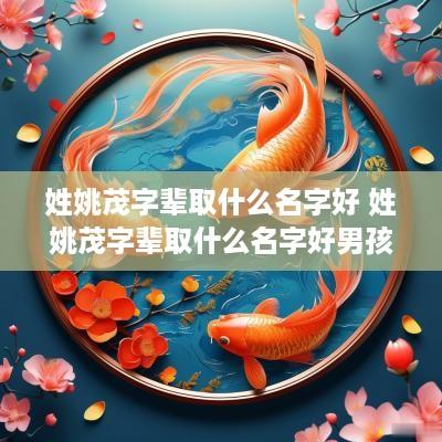 姓姚茂字辈取什么名字好 姓姚茂字辈取什么名字好男孩
