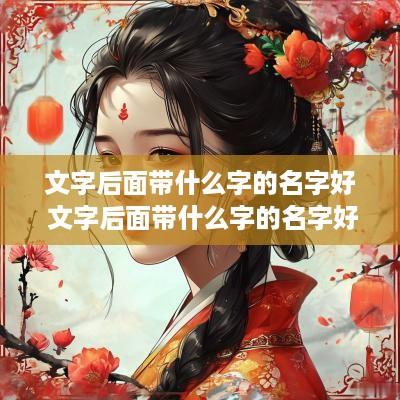 文字后面带什么字的名字好 文字后面带什么字的名字好听