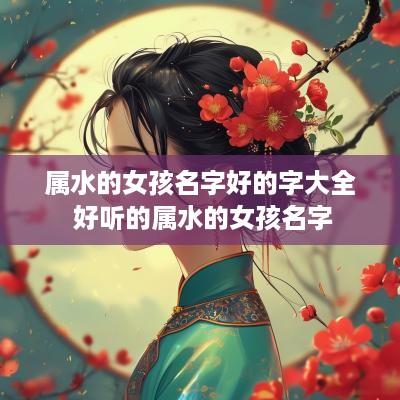属水的女孩名字好的字大全 好听的属水的女孩名字