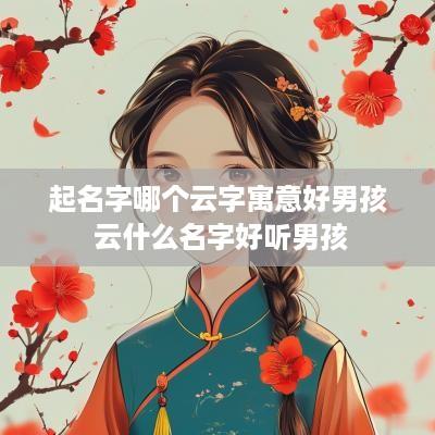 起名字哪个云字寓意好男孩 云什么名字好听男孩