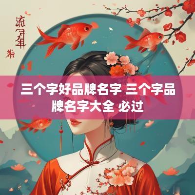 三个字好品牌名字 三个字品牌名字大全 必过