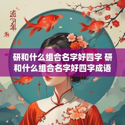 研和什么组合名字好四字 研和什么组合名字好四字成语