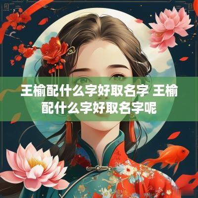 王榆配什么字好取名字 王榆配什么字好取名字呢