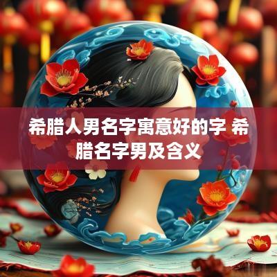 希腊人男名字寓意好的字 希腊名字男及含义