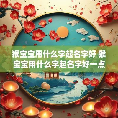 猴宝宝用什么字起名字好 猴宝宝用什么字起名字好一点