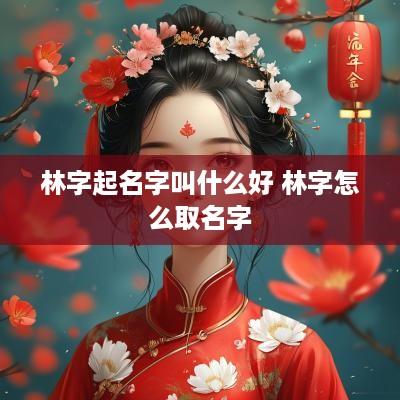 林字起名字叫什么好 林字怎么取名字
