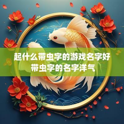 起什么带虫字的游戏名字好 带虫字的名字洋气