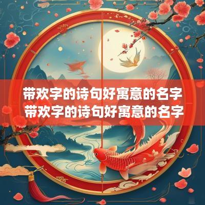 带欢字的诗句好寓意的名字 带欢字的诗句好寓意的名字有哪些