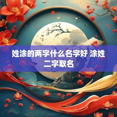 姓涂的两字什么名字好 涂姓二字取名
