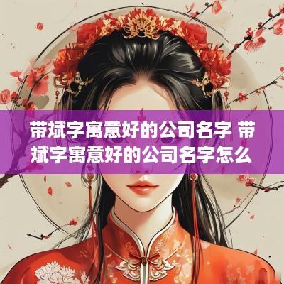 带斌字寓意好的公司名字 带斌字寓意好的公司名字怎么取