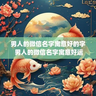 男人的微信名字寓意好的字 男人的微信名字寓意好运