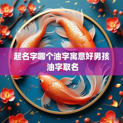 起名字哪个油字寓意好男孩 油字取名