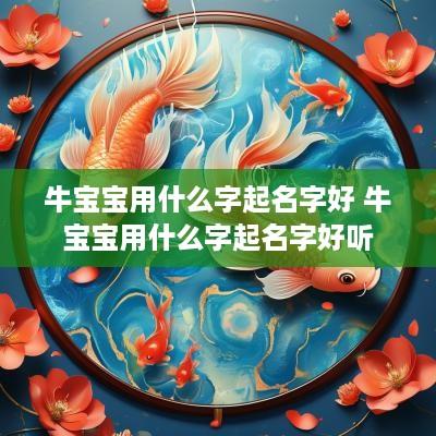 牛宝宝用什么字起名字好 牛宝宝用什么字起名字好听