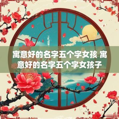 寓意好的名字五个字女孩 寓意好的名字五个字女孩子