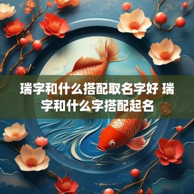 瑞字和什么搭配取名字好 瑞字和什么字搭配起名