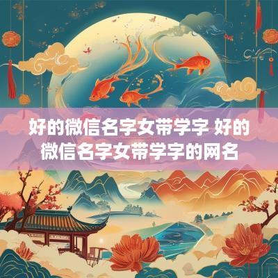 好的微信名字女带学字 好的微信名字女带学字的网名