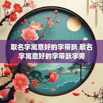 取名字寓意好的字带跃 取名字寓意好的字带跃字旁