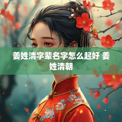 姜姓清字辈名字怎么起好 姜姓清朝