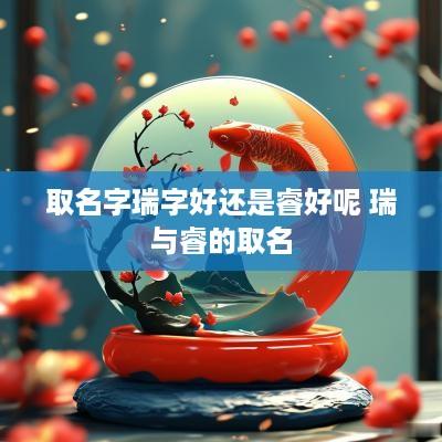 取名字瑞字好还是睿好呢 瑞与睿的取名