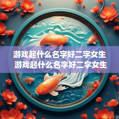 游戏起什么名字好二字女生 游戏起什么名字好二字女生的