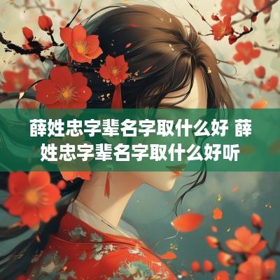 薛姓忠字辈名字取什么好 薛姓忠字辈名字取什么好听