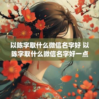 以陈字取什么微信名字好 以陈字取什么微信名字好一点