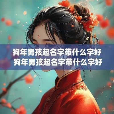 狗年男孩起名字带什么字好 狗年男孩起名字带什么字好一点