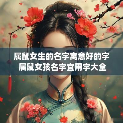 属鼠女生的名字寓意好的字 属鼠女孩名字宜用字大全
