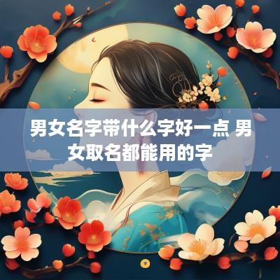 男女名字带什么字好一点 男女取名都能用的字
