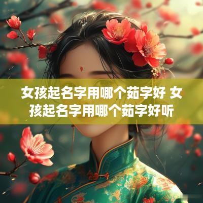 女孩起名字用哪个茹字好 女孩起名字用哪个茹字好听