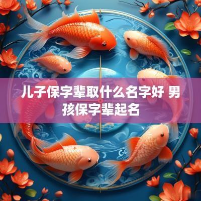 儿子保字辈取什么名字好 男孩保字辈起名