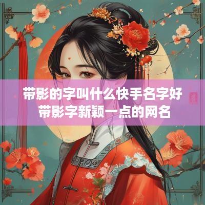 带影的字叫什么快手名字好 带影字新颖一点的网名