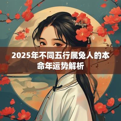 2025年不同五行属兔人的本命年运势解析