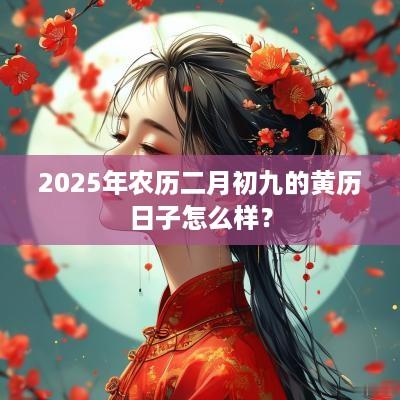 2025年农历二月初九的黄历日子怎么样？