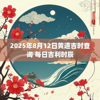 2025年8月12日黄道吉时查询 每日吉利时辰
