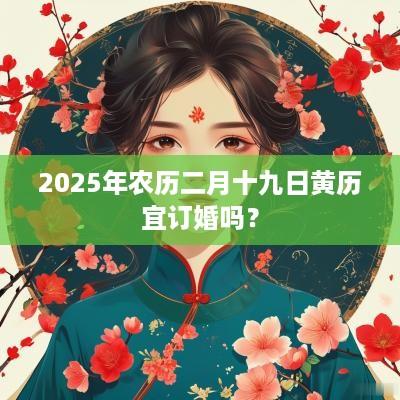2025年农历二月十九日黄历宜订婚吗？
