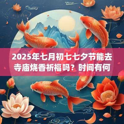 2025年七月初七七夕节能去寺庙烧香祈福吗？时间有何讲究？