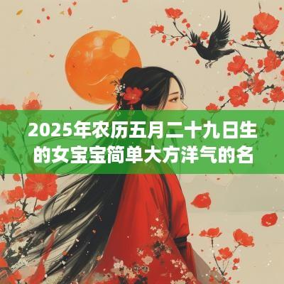 2025年农历五月二十九日生的女宝宝简单大方洋气的名字大全