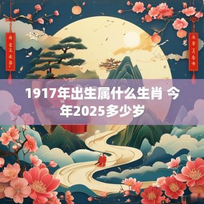 1917年出生属什么生肖 今年2025多少岁
