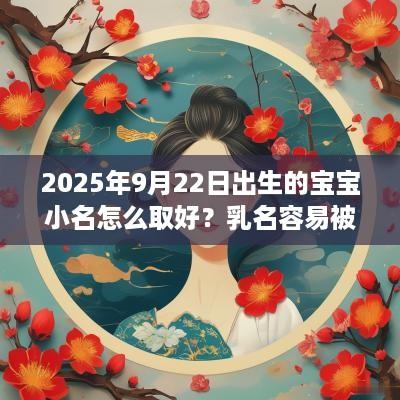 2025年9月22日出生的宝宝小名怎么取好？乳名容易被忽略的9件事