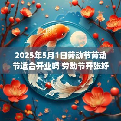 2025年5月1日劳动节劳动节适合开业吗 劳动节开张好吗