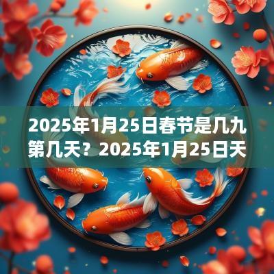 2025年1月25日春节是几九第几天？2025年1月25日天气怎么样？
