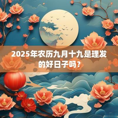2025年农历九月十九是理发的好日子吗？