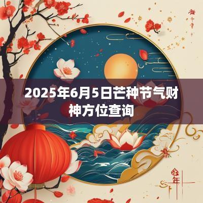 2025年6月5日芒种节气财神方位查询