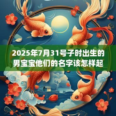 2025年7月31号子时出生的男宝宝他们的名字该怎样起