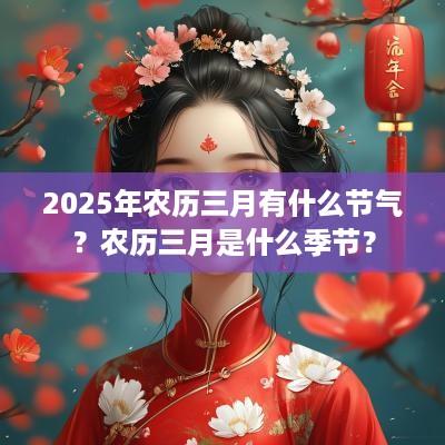 2025年农历三月有什么节气？农历三月是什么季节？