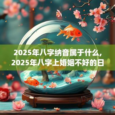 2025年八字纳音属于什么,2025年八字上婚姻不好的日柱