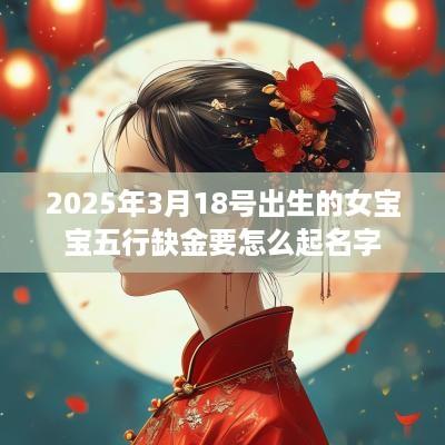 2025年3月18号出生的女宝宝五行缺金要怎么起名字