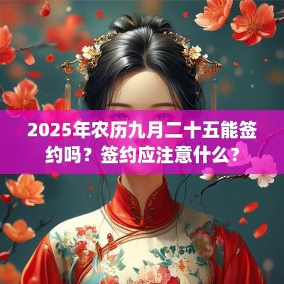 2025年农历九月二十五能签约吗？签约应注意什么？