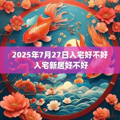 2025年7月27日入宅好不好 入宅新居好不好